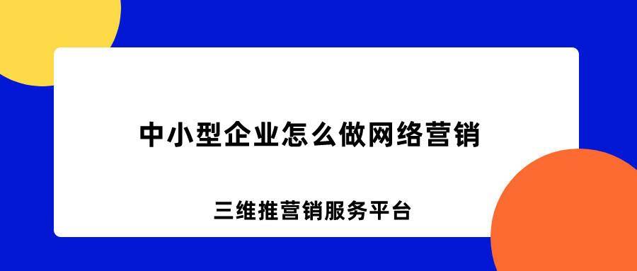 中小型企业怎么做网络营销（网络营销是做什么的工作）