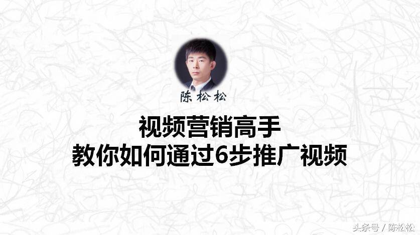 陈松松：视频营销实战高手教你如何通过6步推广视频（营销推广）